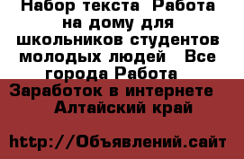 Набор текста. Работа на дому для школьников/студентов/молодых людей - Все города Работа » Заработок в интернете   . Алтайский край